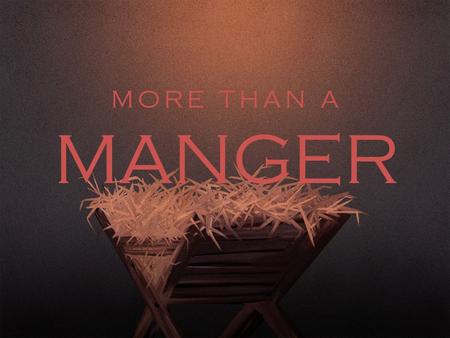 MORE THAN A MANGER. And while they were there, the time came for her to give birth. And she gave birth to her firstborn son and wrapped him in swaddling.