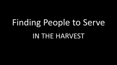 Finding People to Serve IN THE HARVEST. Jesus But when he saw the multitudes, he was moved with compassion on them, because they fainted, and were scattered.