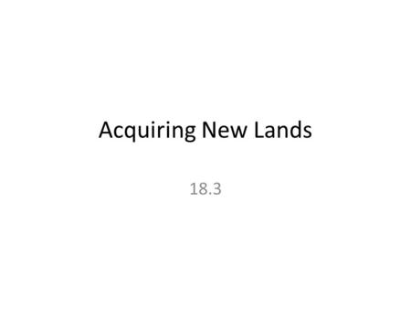 Acquiring New Lands 18.3. US Involvement in Puerto Rico As many PR’s were hoping for some sort of self-gov’t, US military land in PR – Mil. Leaders proclaim.