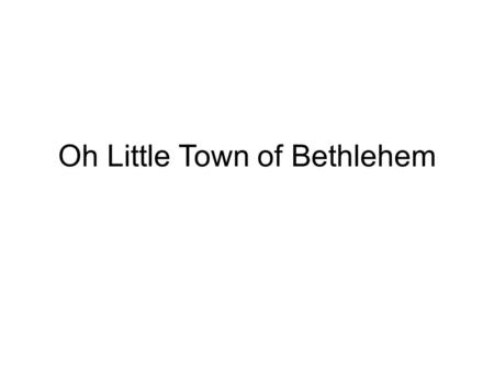 Oh Little Town of Bethlehem. O little town of Bethlehem, How still we see thee lie! Above thy deep and dreamless sleep, The silent stars go by. Yet in.