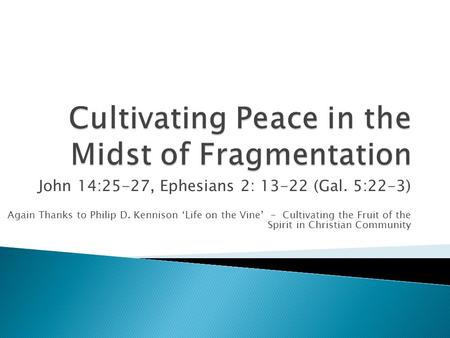 John 14:25-27, Ephesians 2: 13-22 (Gal. 5:22-3) Again Thanks to Philip D. Kennison ‘Life on the Vine’ - Cultivating the Fruit of the Spirit in Christian.