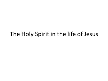 The Holy Spirit in the life of Jesus. His birth.. A shoot will come up from the stump of Jesse; from his roots a Branch will bear fruit. 2 The Spirit.