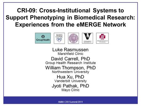 AMIA CRI Summit 2011 CRI-09: Cross-Institutional Systems to Support Phenotyping in Biomedical Research: Experiences from the eMERGE Network Luke Rasmussen.