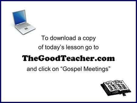 To download a copy of today’s lesson go to TheGoodTeacher.com and click on “Gospel Meetings”