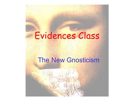 Evidences Class The New Gnosticism. Gnosticism is the name given to a group of related religious ideas that were popular around the time when Christianity.