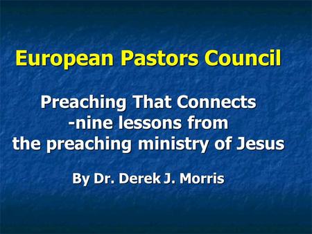 European Pastors Council Preaching That Connects -nine lessons from the preaching ministry of Jesus By Dr. Derek J. Morris.