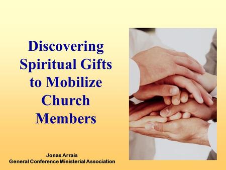 Discovering Spiritual Gifts to Mobilize Church Members Jonas Arrais General Conference Ministerial Association.