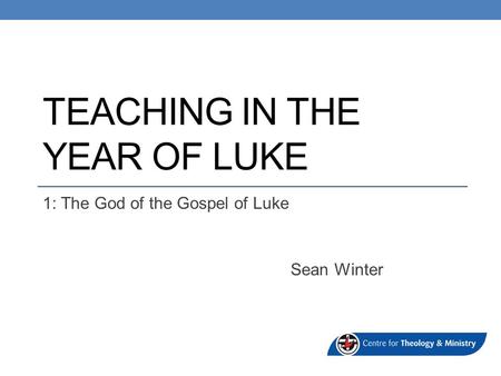 TEACHING IN THE YEAR OF LUKE 1: The God of the Gospel of Luke Sean Winter.