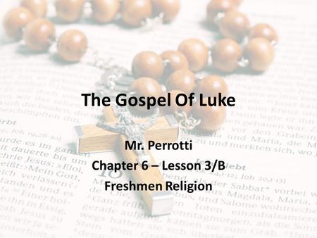 The Gospel Of Luke Mr. Perrotti Chapter 6 – Lesson 3/B Freshmen Religion.