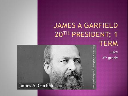 Luke 4 th grade.  Born: Nov. 19,1831 Cuyahoga County, Ohio  Died: Sept. 19,1881 shot by Charles J. Guiteau  Elected: March 4, 1881 49 years old  Political.