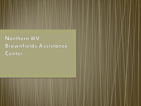 Created by WV Legislature in 2005 Assist communities in identifying brownfields redevelopment opportunities Work with state agencies, communities, and.