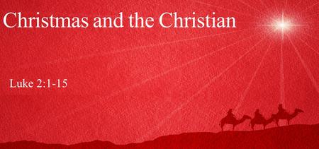 Christmas and the Christian Luke 2:1-15. And it came to pass in those days that a decree went out from Caesar Augustus that all the world should be registered.