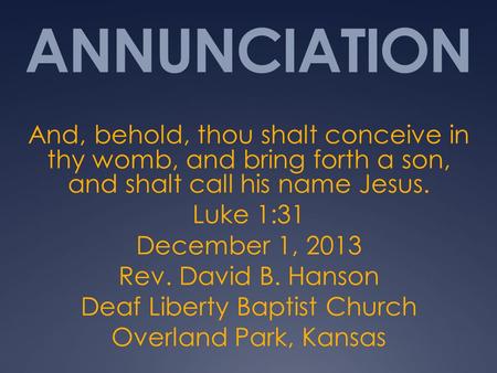 ANNUNCIATION And, behold, thou shalt conceive in thy womb, and bring forth a son, and shalt call his name Jesus. Luke 1:31 December 1, 2013 Rev. David.