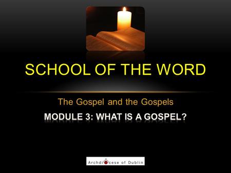 SCHOOL OF THE WORD. PART 1 Module 1: The current context of faith Module 2: The readings at Mass Module 3: What is a gospel? Module 4: The Gospel of the.