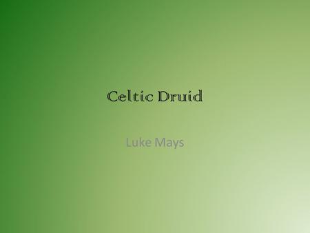 Celtic Druid Luke Mays. -Druidism came from the Land of Gaul. -Lived in the Iron Age and British Isles.