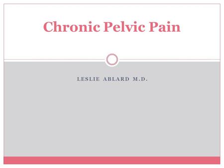 Chronic Pelvic Pain Leslie Ablard M.D..