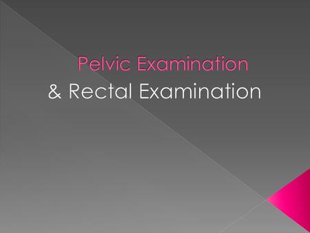 Pelvic Examination & Rectal Examination.