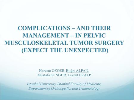 COMPLICATIONS – AND THEIR MANAGEMENT – IN PELVIC MUSCULOSKELETAL TUMOR SURGERY (EXPECT THE UNEXPECTED) Harzem ÖZGER, Buğra ALPAN, Mustafa SUNGUR, Levent.