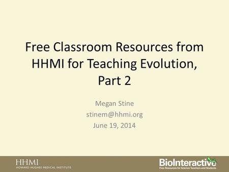 Free Classroom Resources from HHMI for Teaching Evolution, Part 2 Megan Stine June 19, 2014.