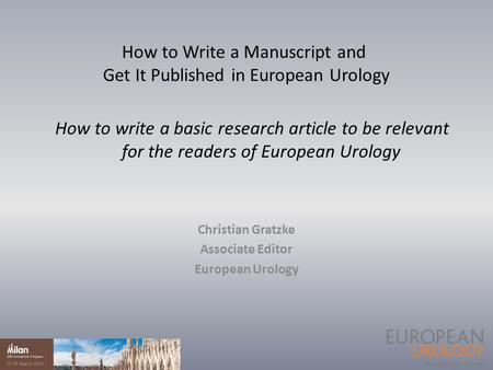 How to write a basic research article to be relevant for the readers of European Urology Christian Gratzke Associate Editor European Urology How to Write.