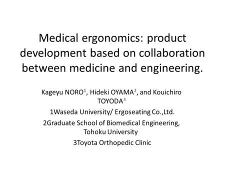 Medical ergonomics: product development based on collaboration between medicine and engineering. Kageyu NORO 1, Hideki OYAMA 2, and Kouichiro TOYODA 3.