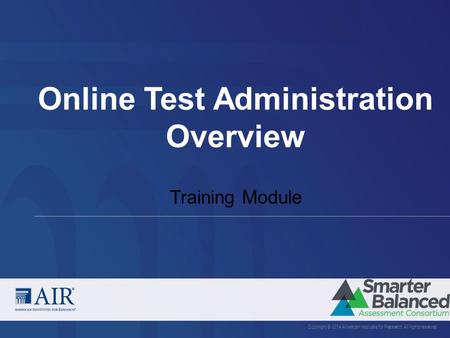 Online Test Administration Overview Copyright © 2014 American Institutes for Research. All rights reserved. Training Module.