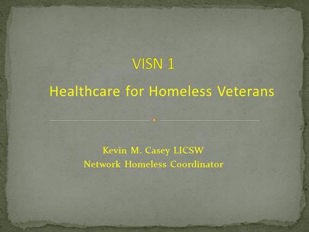 VISN 1 Healthcare for Homeless Veterans Kevin M. Casey LICSW