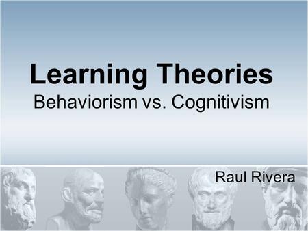 Learning Theories Behaviorism vs. Cognitivism