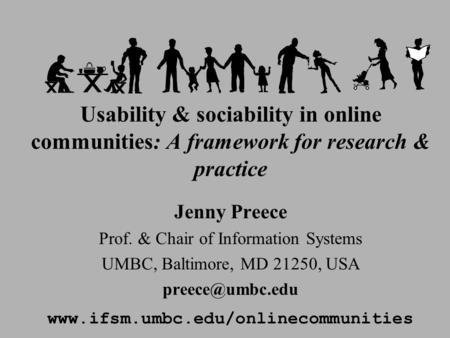 Usability & sociability in online communities: A framework for research & practice Jenny Preece Prof. & Chair of Information Systems UMBC, Baltimore,