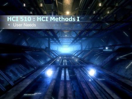 HCI 510 : HCI Methods I User Needs.