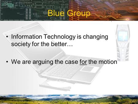 Blue Group Information Technology is changing society for the better… We are arguing the case for the motion.