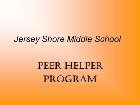 Jersey Shore Middle School PEER Helper Program. What is a Peer Helper ? Assists in making our school a comfortable, safe, and fun place to learn Helps.