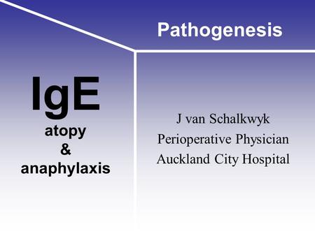 IgE atopy & anaphylaxis J van Schalkwyk Perioperative Physician Auckland City Hospital Pathogenesis.