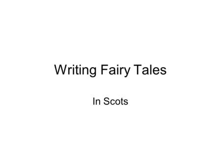 Writing Fairy Tales In Scots. What do we need? 1. Hero 2. Setting 3. Evil character 4. Magic thing 5. Helper 6. Hero faces challenge from evil character.