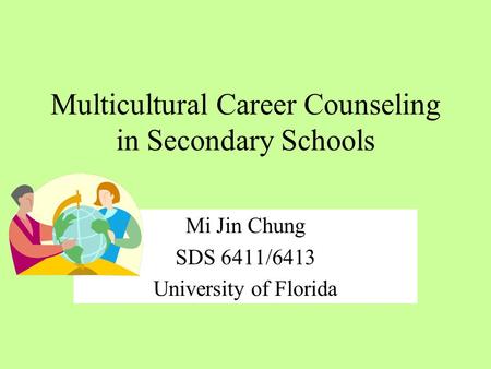 Multicultural Career Counseling in Secondary Schools Mi Jin Chung SDS 6411/6413 University of Florida.