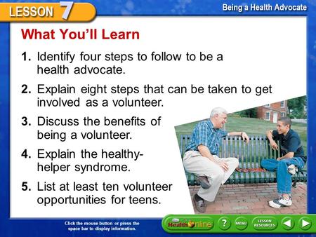 Click the mouse button or press the space bar to display information. 1.Identify four steps to follow to be a health advocate. What You’ll Learn 2.Explain.