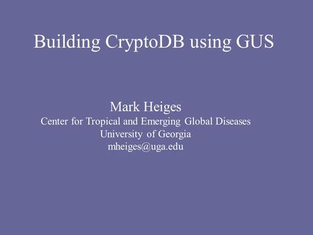 Building CryptoDB using GUS Mark Heiges Center for Tropical and Emerging Global Diseases University of Georgia