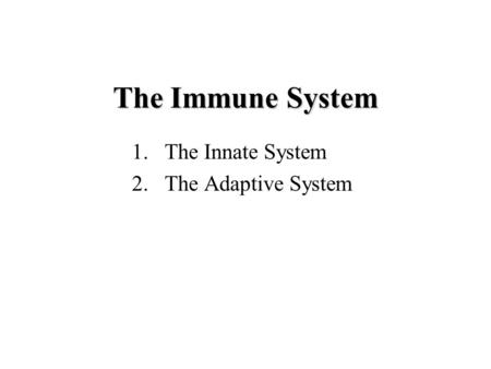 The Immune System 1.The Innate System 2.The Adaptive System.