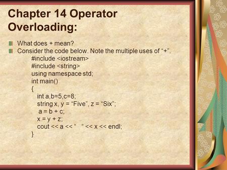 Chapter 14 Operator Overloading: What does + mean? Consider the code below. Note the multiple uses of “+”. #include using namespace std; int main() { int.