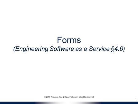 Forms (Engineering Software as a Service §4.6) © 2013 Armando Fox & David Patterson, all rights reserved 1.