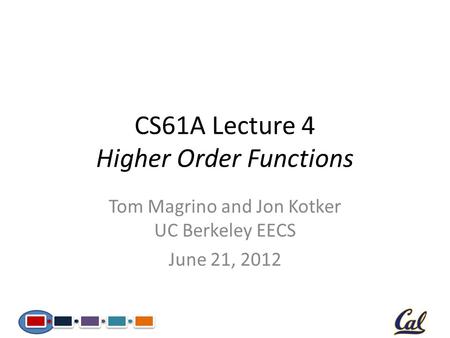 CS61A Lecture 4 Higher Order Functions Tom Magrino and Jon Kotker UC Berkeley EECS June 21, 2012.