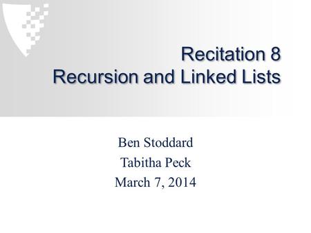 Recitation 8 Recursion and Linked Lists Ben Stoddard Tabitha Peck March 7, 2014.