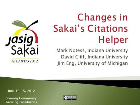 June 10-15, 2012 Growing Community; Growing Possibilities Mark Notess, Indiana University David Cliff, Indiana University Jim Eng, University of Michigan.