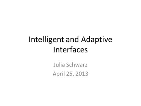 Intelligent and Adaptive Interfaces Julia Schwarz April 25, 2013.