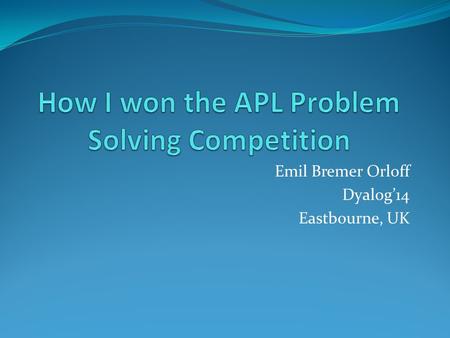 Emil Bremer Orloff Dyalog’14 Eastbourne, UK. What will this be about ” Emil will describe his experiences of Dyalog and tell us how he managed to master.