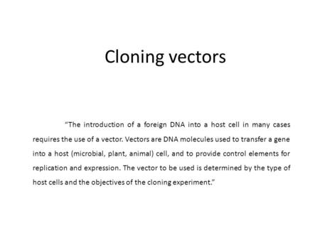 Cloning vectors “The introduction of a foreign DNA into a host cell in many cases requires the use of a vector. Vectors are DNA molecules used to transfer.