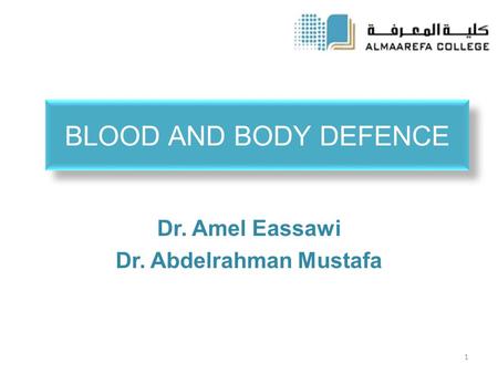 BLOOD AND BODY DEFENCE Dr. Amel Eassawi Dr. Abdelrahman Mustafa 1.