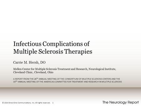 © 2014 Direct One Communications, Inc. All rights reserved. 1 Infectious Complications of Multiple Sclerosis Therapies Carrie M. Hersh, DO Mellen Center.