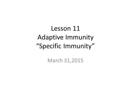 Lesson 11 Adaptive Immunity “Specific Immunity” March 31,2015.