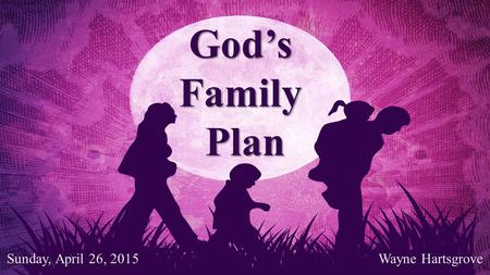 God’sFamilyPlan Wayne Hartsgrove Sunday, April 26, 2015.